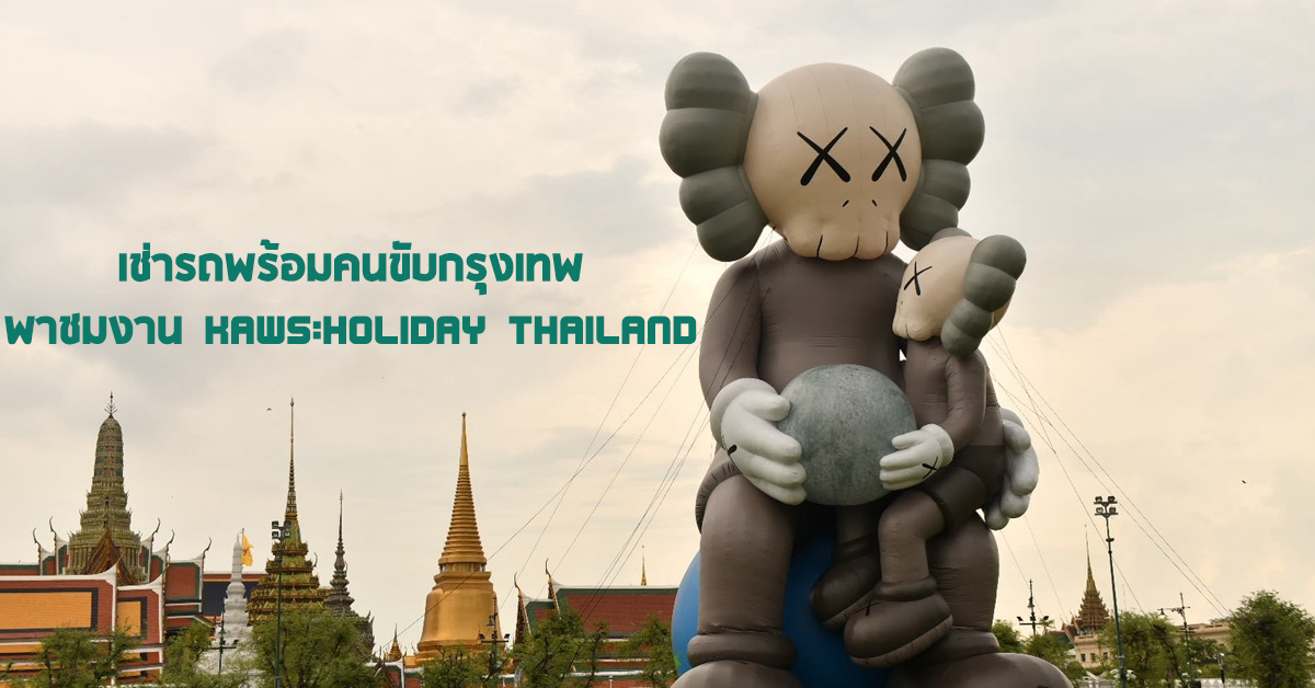 เช่ารถพร้อมคนขับกรุงเทพ ชมงาน KAWS:HOLIDAY THAILAND